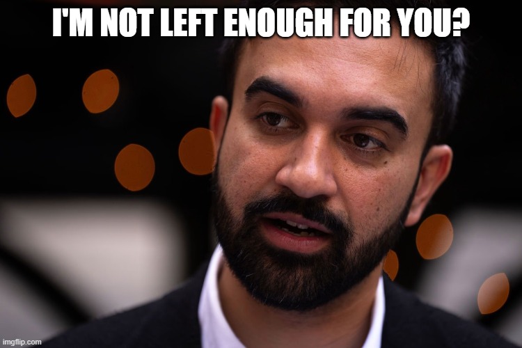 I'm not left enough for you? | image tagged in zohran mamdani | made w/ Imgflip meme maker