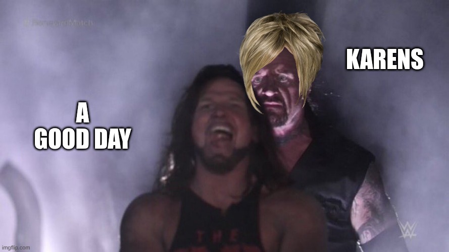 AJ Styles & Undertaker | Karens; A good day | image tagged in aj styles undertaker | made w/ Imgflip meme maker
