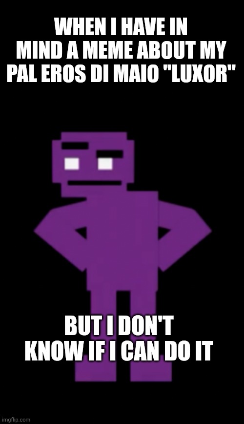 ... | When i have in mind a meme about my pal Eros di maio "Luxor"; But I don't know if I can do it | image tagged in confused purple guy | made w/ Imgflip meme maker