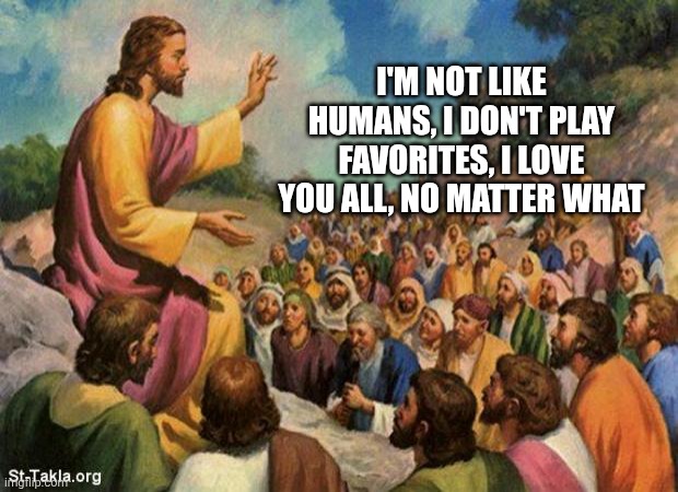 Jesus ❤️ | I'm not like humans, I don't play favorites, I love you all, no matter what | image tagged in jesus-talking-to-crowd | made w/ Imgflip meme maker