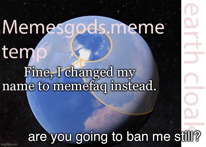 memesgods.meme temp | Fine, I changed my name to memefaq instead. are you going to ban me still? | image tagged in memesgods meme temp | made w/ Imgflip meme maker