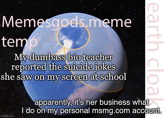 They took my iPad and blocked the website | My dumbass bio teacher reported the suicide jokes she saw on my screen at school; apparently, it’s her business what I do on my personal msmg.com account. | image tagged in memesgods meme temp | made w/ Imgflip meme maker
