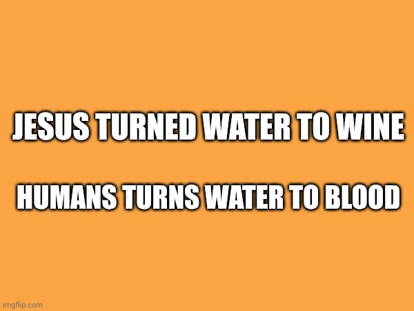 Jesus turned water to wine; Humans turns water to blood | made w/ Imgflip meme maker