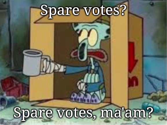 Shi I gotta do on imgflip.com for a living. | Spare votes? Spare votes, ma'am? | image tagged in homelessuser | made w/ Imgflip meme maker