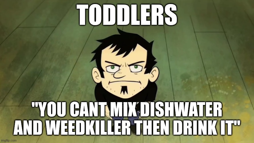 I don't care who the IRS sends, I am not paying taxes. | toddlers; "you cant mix dishwater and weedkiller then drink it" | image tagged in i don't care who the irs sends i am not paying taxes | made w/ Imgflip meme maker