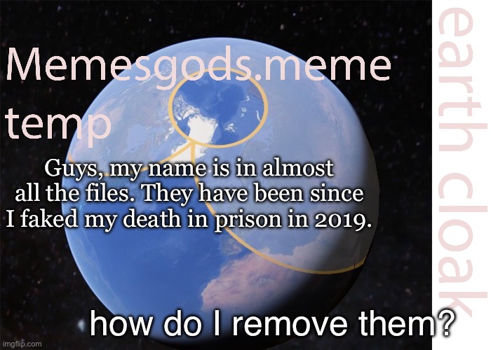 memesgods.meme temp | Guys, my name is in almost all the files. They have been since I faked my death in prison in 2019. how do I remove them? | image tagged in memesgods meme temp | made w/ Imgflip meme maker