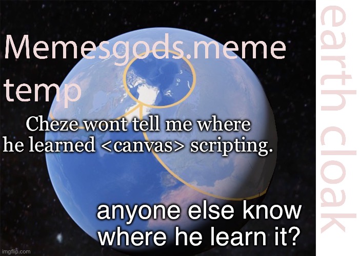 memesgods.meme temp | Cheze wont tell me where he learned <canvas> scripting. anyone else know where he learn it? | image tagged in memesgods meme temp | made w/ Imgflip meme maker