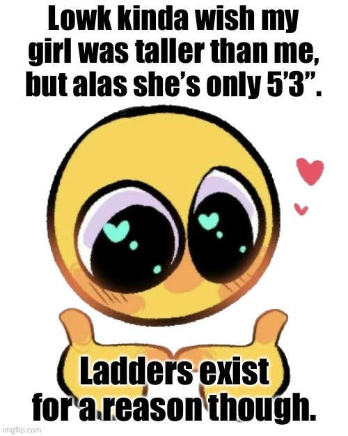 Still love her. | Lowk kinda wish my girl was taller than me, but alas she’s only 5’3”. Ladders exist for a reason though. | image tagged in cute emoji pointing fingers | made w/ Imgflip meme maker