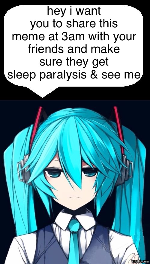 Annoyed Miku | hey i want you to share this meme at 3am with your friends and make sure they get sleep paralysis & see me | image tagged in annoyed miku | made w/ Imgflip meme maker