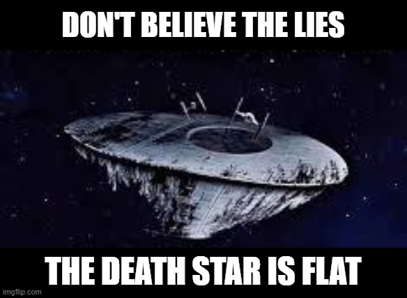 The Death Star is Flat | Don't believe the lies; the death star is flat | image tagged in star wars,death star | made w/ Imgflip meme maker