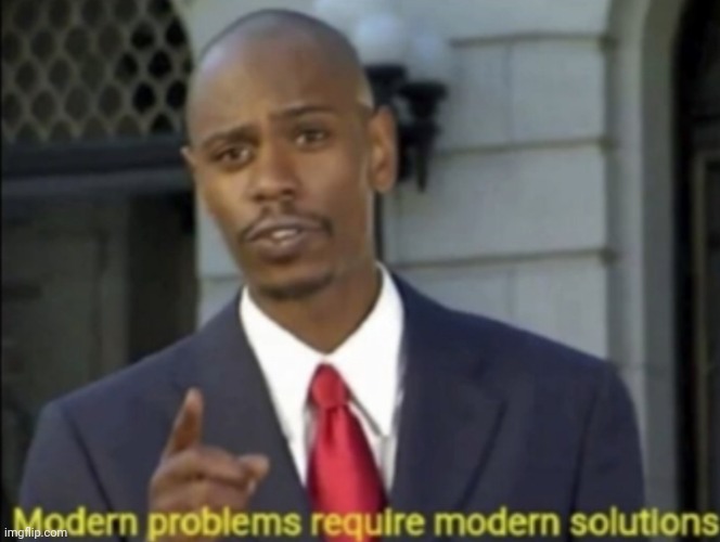 Modern day problems require modern day solutions | image tagged in modern day problems require modern day solutions | made w/ Imgflip meme maker