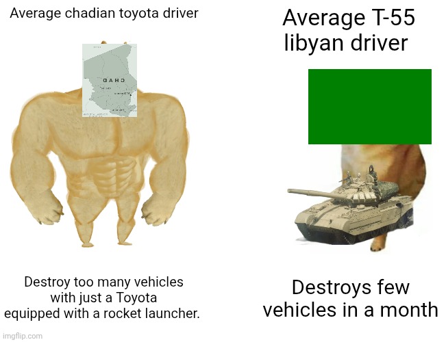 Toyota War be like: | Average chadian toyota driver; Average T-55 libyan driver; Destroy too many vehicles with just a Toyota equipped with a rocket launcher. Destroys few vehicles in a month | image tagged in memes,buff doge vs cheems | made w/ Imgflip meme maker
