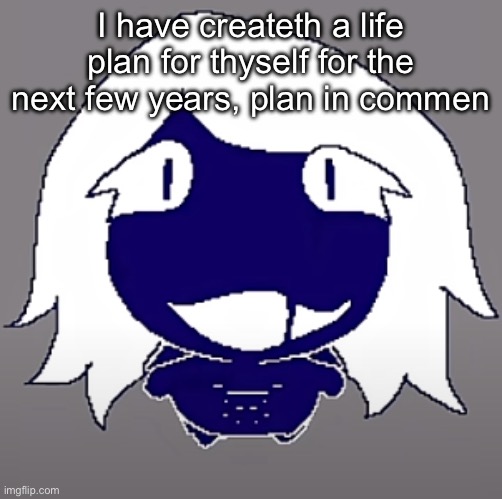 have you planned out your life? If you hadn’t, plan it out today | I have createth a life plan for thyself for the next few years, plan in comments | image tagged in roulx kaard | made w/ Imgflip meme maker