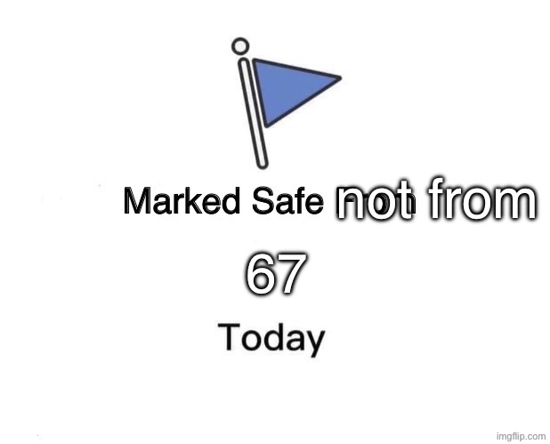 not from 67 | image tagged in memes,marked safe from | made w/ Imgflip meme maker