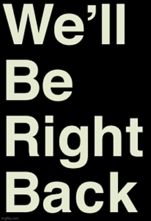 image tagged in we'll be right back | made w/ Imgflip meme maker