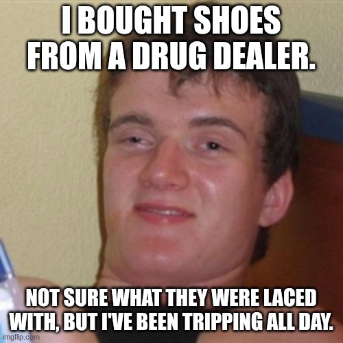 High/Drunk guy | I bought shoes from a drug dealer. not sure what they were laced with, but i've been tripping all day. | image tagged in high/drunk guy | made w/ Imgflip meme maker