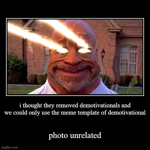 guess i was wrong | i thought they removed demotivationals and we could only use the meme template of demotivational | photo unrelated | image tagged in funny,demotivationals,brainrot,the more you know | made w/ Imgflip demotivational maker