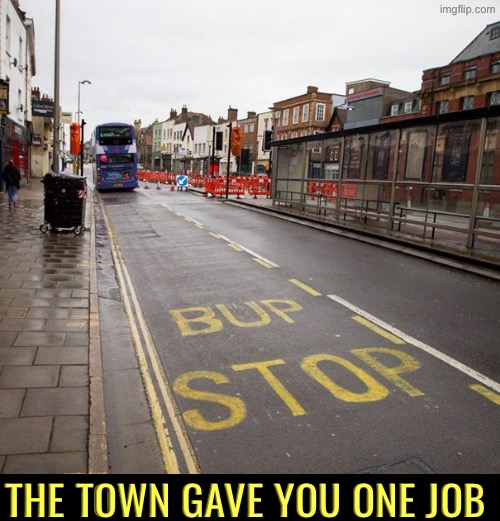 Bup? | The town gave you one job | image tagged in you had one job,epic fail,duhhh dumbass,do you are have stupid,bus stop,dafuq did i just read | made w/ Imgflip meme maker