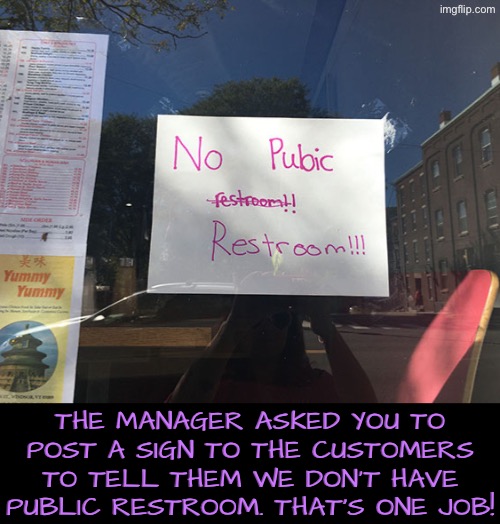 Public Restroom or... | The manager asked you to post a sign to the customers to tell them we don't have public restroom. That's one job! | image tagged in you had one job,public restrooms,funny signs,duhhh dumbass,do you are have stupid,sign fail | made w/ Imgflip meme maker