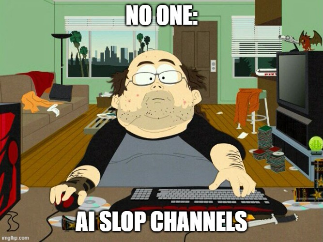 PC Gamer | NO ONE:; AI SLOP CHANNELS | image tagged in pc gamer | made w/ Imgflip meme maker