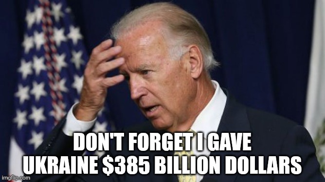 Joe Biden worries | Don't forget I gave Ukraine $385 billion dollars | image tagged in joe biden worries | made w/ Imgflip meme maker