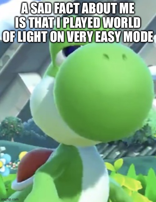 Yoshi’s not interested | A sad fact about me is that i played world of light on very easy mode | image tagged in yoshi s not interested | made w/ Imgflip meme maker