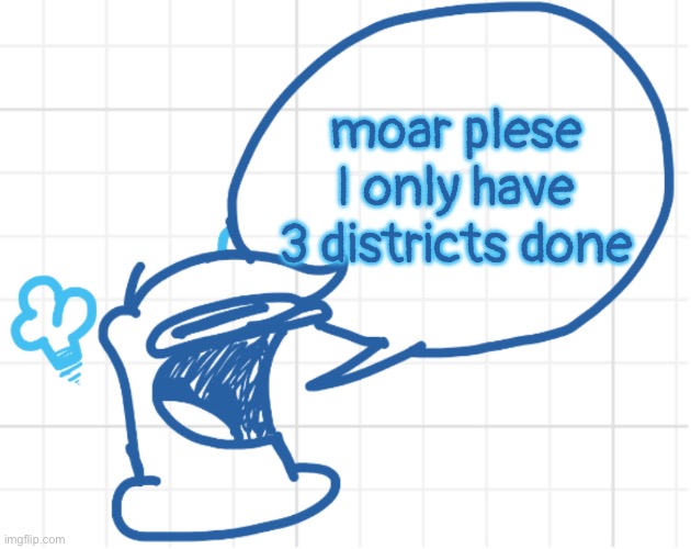 NOBODY MOVE HE’S GOT SOMETHING TO SAY | moar plese I only have 3 districts done | image tagged in nobody move he s got something to say | made w/ Imgflip meme maker