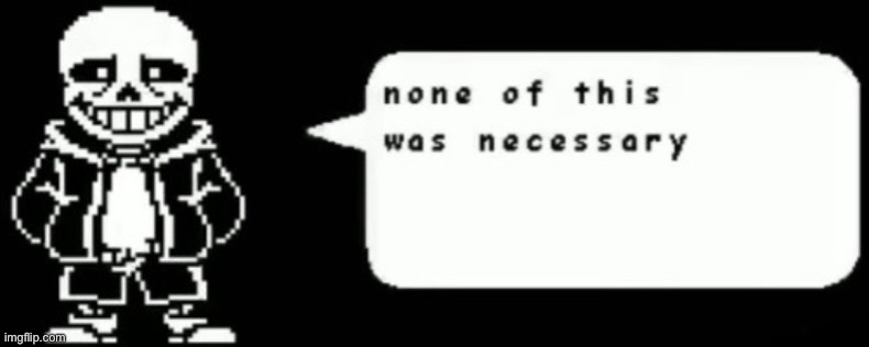 None of this was necessery sans | image tagged in none of this was necessery sans | made w/ Imgflip meme maker