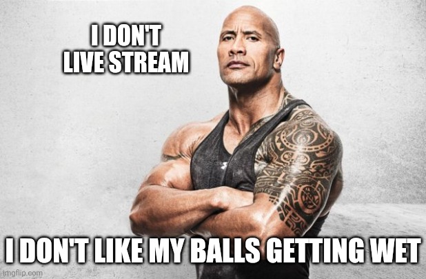 La Roca: Ayer Vino | I don't live stream I don't like my balls getting wet | image tagged in la roca ayer vino | made w/ Imgflip meme maker