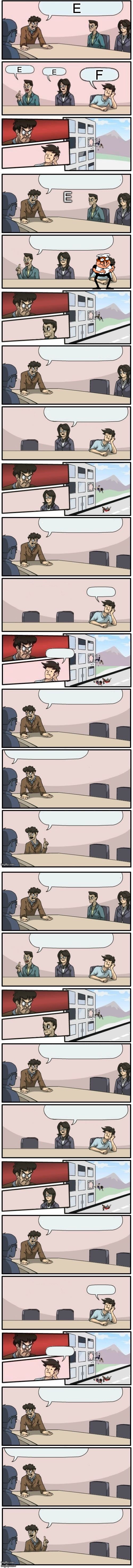 I dare you to go through the whole thing | E; E; F; E; E | image tagged in memes,boardroom meeting suggestion,boardroom meeting suggestions extended | made w/ Imgflip meme maker
