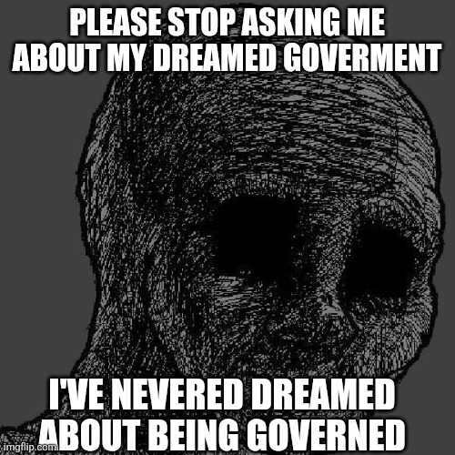 Cursed wojak | Please stop asking me about my dreamed goverment; I've nevered dreamed about being governed | image tagged in cursed wojak | made w/ Imgflip meme maker