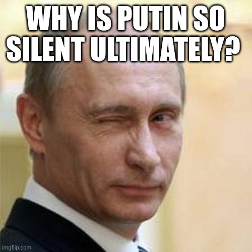 Putin Winking | Why is Putin so silent ultimately? | image tagged in putin winking | made w/ Imgflip meme maker