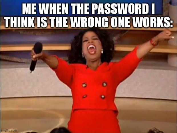 Back | Me when the password I think is the wrong one works: | image tagged in memes,oprah you get a,funny memes | made w/ Imgflip meme maker