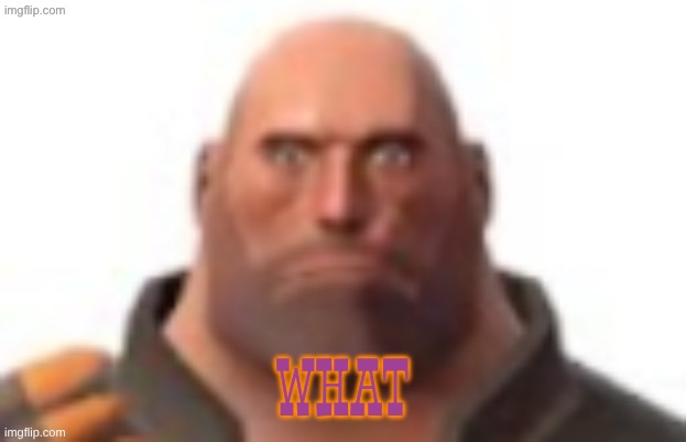 Tf2 heavy | What | image tagged in what,heavy tf2,team fortress 2,no context | made w/ Imgflip meme maker