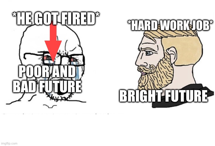 Poor bad future vs bright future | *he got fired*; *hard work job*; Poor and bad future; Bright future | image tagged in soyboy vs yes chad | made w/ Imgflip meme maker