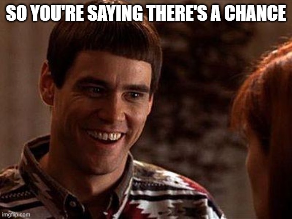 so you're saying there's a chance | image tagged in dumb and dumber | made w/ Imgflip meme maker