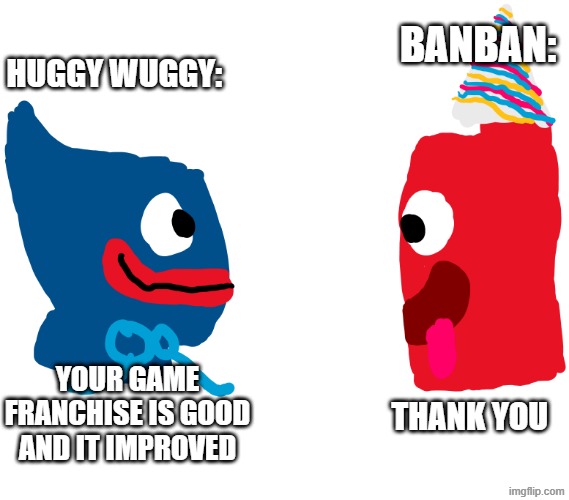 guys something to let go off the hate | banban:; huggy wuggy:; your game franchise is good and it improved; thank you | image tagged in let it go guys it is not the early 2020s now | made w/ Imgflip meme maker