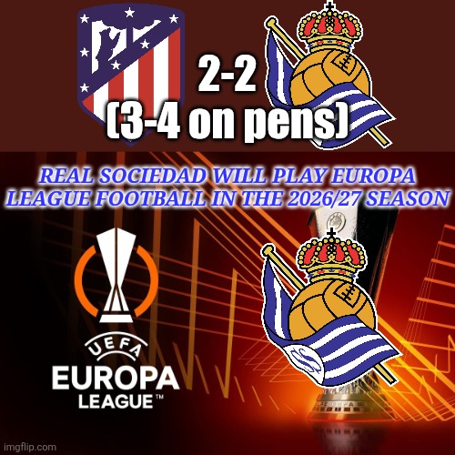 Congrats Real Sociedad | 2-2
(3-4 on pens); Real Sociedad will play Europa League football in the 2026/27 season | image tagged in europa league,real sociedad,atletico madrid,copa del rey,futbol,sports | made w/ Imgflip meme maker