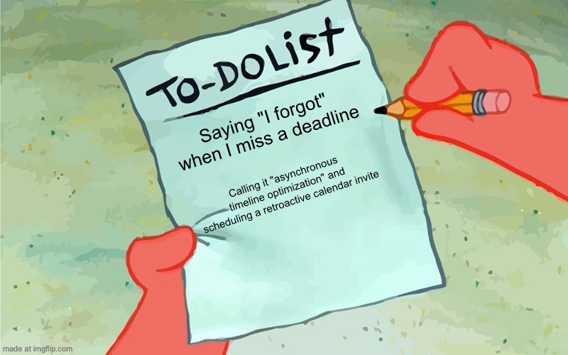 patrick to do list actually blank | Saying "I forgot" when I miss a deadline Calling it "asynchronous timeline optimization" and scheduling a retroactive calendar invite | image tagged in patrick to do list actually blank | made w/ Imgflip meme maker