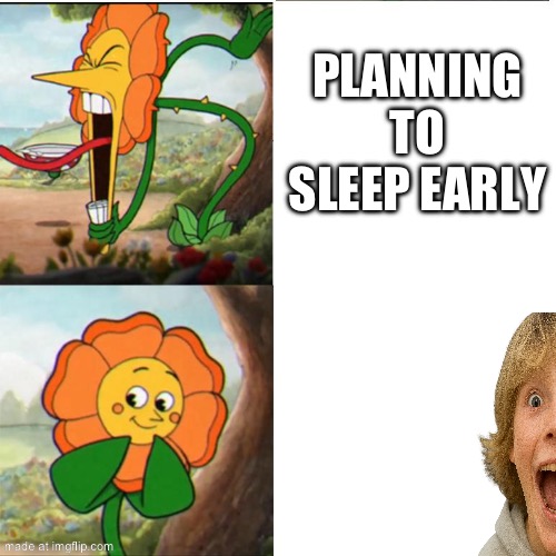 Cuphead Flower | PLANNING TO SLEEP EARLY | image tagged in cuphead flower | made w/ Imgflip meme maker