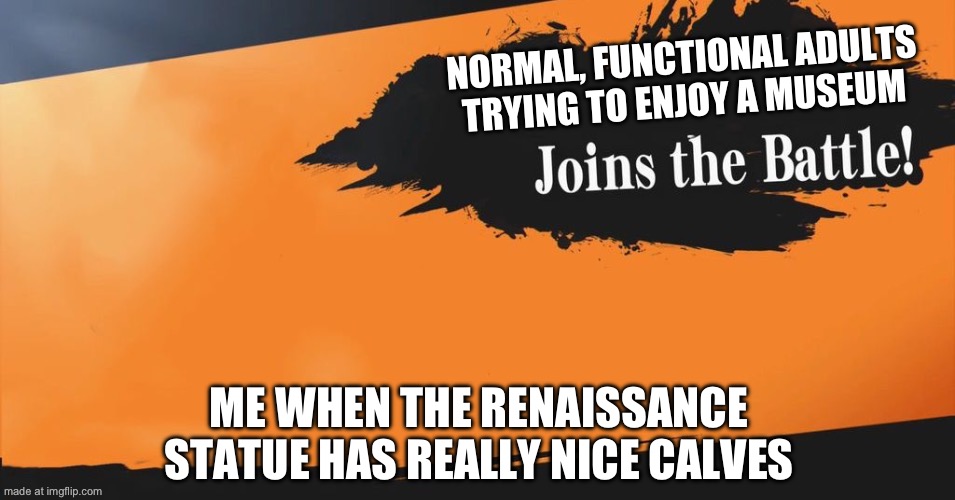 Smash Bros. | NORMAL, FUNCTIONAL ADULTS TRYING TO ENJOY A MUSEUM ME WHEN THE RENAISSANCE STATUE HAS REALLY NICE CALVES | image tagged in smash bros | made w/ Imgflip meme maker