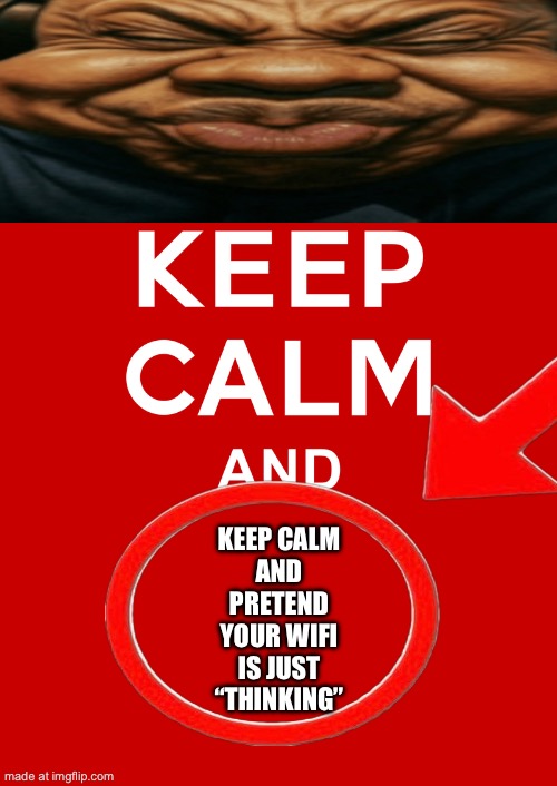 keep calm base | KEEP CALM
AND
PRETEND
YOUR WIFI
IS JUST
“THINKING” | image tagged in keep calm base | made w/ Imgflip meme maker