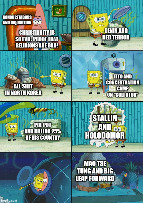 Christian crimes vs atheist crimes | conquestadors and inquisition; lenin and red terror; christianity is so evil. proof that religions are bad! tito and concentration camp on "goli otok"; all shit in north korea; stallin and holodomor; pol pot and killing 25% of his country; mao tse tung and big leap forward | image tagged in spongebob shows patrick garbage | made w/ Imgflip meme maker