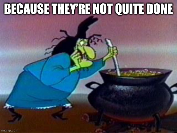 Because they’re not quite done | image tagged in witch hazel | made w/ Imgflip meme maker