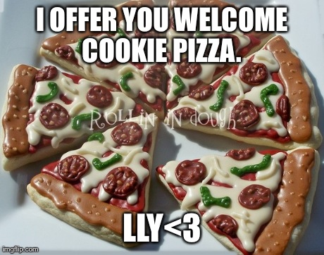 I OFFER YOU WELCOME COOKIE PIZZA.  LLY<3 | made w/ Imgflip meme maker