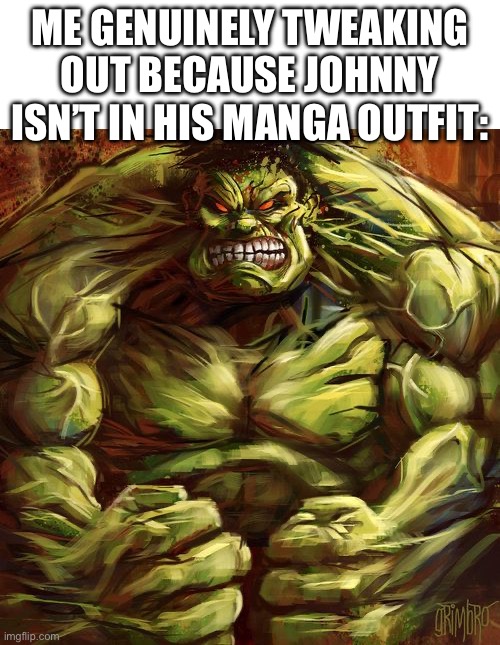 Hulk Tweaking | Me genuinely tweaking out because Johnny isn’t in his manga outfit: | image tagged in hulk tweaking | made w/ Imgflip meme maker