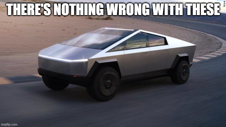 Cybertruck | there's nothing wrong with these | image tagged in cybertruck | made w/ Imgflip meme maker
