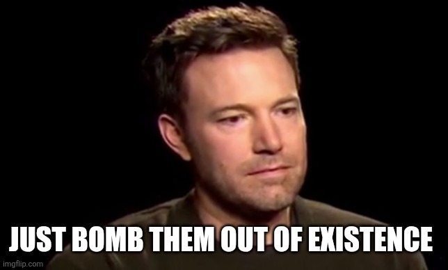 disapoint | Just bomb them out of existence | image tagged in disapoint | made w/ Imgflip meme maker