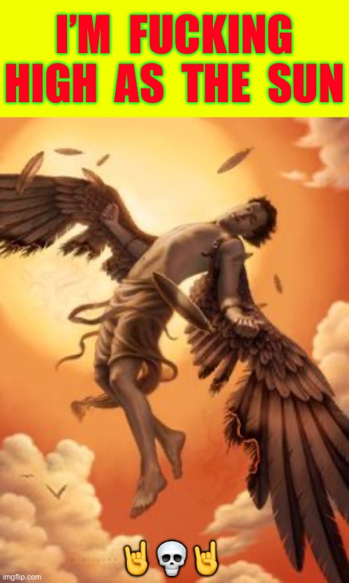 Flight Of ICARUS !!!  SO SWEET WERE THOSE EARLY METAL DAZE !  \m/ | I’m  fucking
High  as  the  sun; 🤘💀🤘 | image tagged in icarus,iron maiden,kickass,heavy metal | made w/ Imgflip meme maker