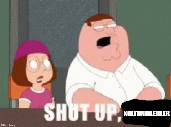 SHUT IT | koltongaebler | image tagged in shut it | made w/ Imgflip meme maker